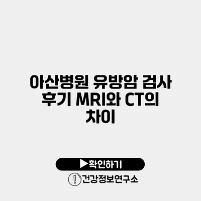 아산병원 유방암 검사 후기 MRI와 CT의 차이