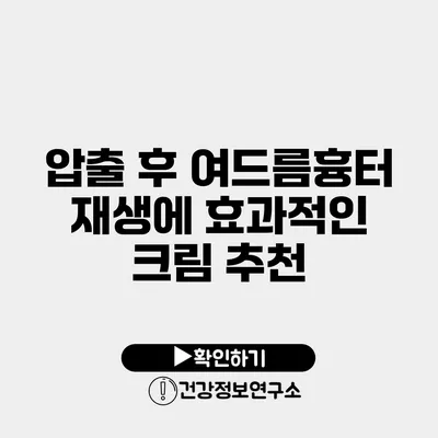 압출 후 여드름흉터 재생에 효과적인 크림 추천