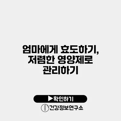 엄마에게 효도하기, 저렴한 영양제로 관리하기