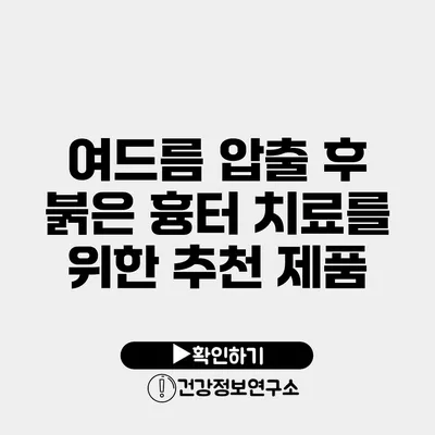 여드름 압출 후 붉은 흉터 치료를 위한 추천 제품