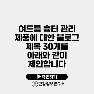 여드름 흉터 관리 제품에 대한 블로그 제목 30개를 아래와 같이 제안합니다