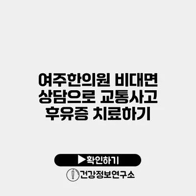 여주한의원 비대면 상담으로 교통사고 후유증 치료하기