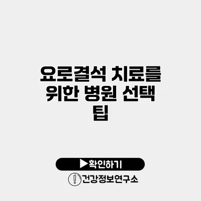 요로결석 치료를 위한 병원 선택 팁