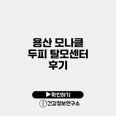 용산 모나클 두피 탈모센터 후기