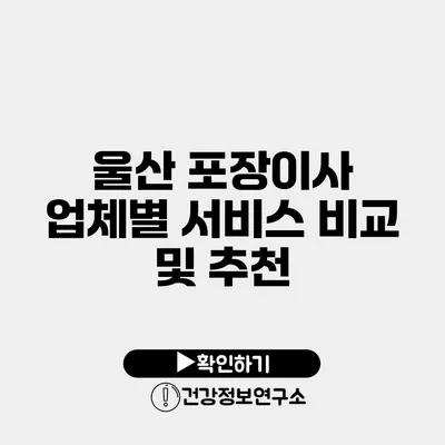 울산 포장이사 업체별 서비스 비교 및 추천
