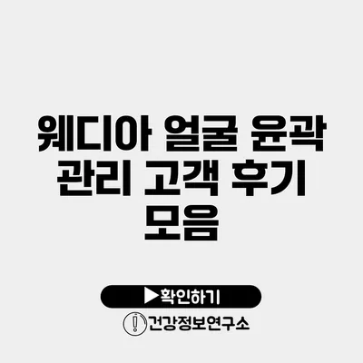 웨디아 얼굴 윤곽 관리 고객 후기 모음