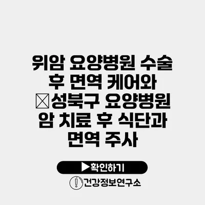 위암 요양병원 수술 후 면역 케어와 �성북구 요양병원 암 치료 후 식단과 면역 주사