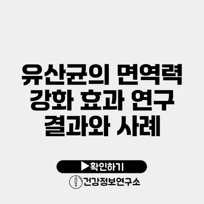 유산균의 면역력 강화 효과 연구 결과와 사례