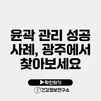 윤곽 관리 성공 사례, 광주에서 찾아보세요