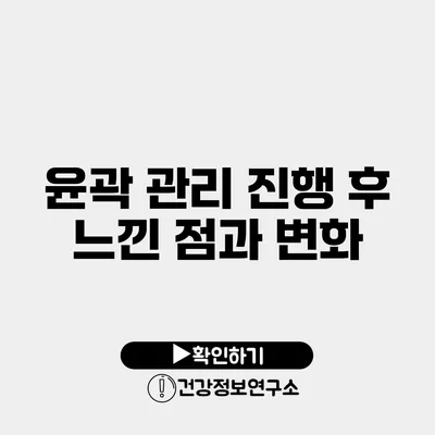 윤곽 관리 진행 후 느낀 점과 변화