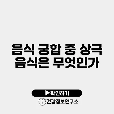 음식 궁합 중 상극 음식은 무엇인가?