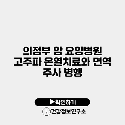 의정부 암 요양병원 고주파 온열치료와 면역 주사 병행