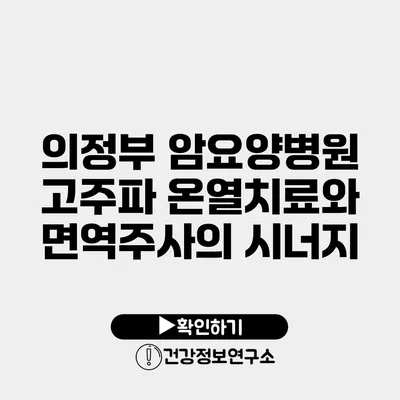 의정부 암요양병원 고주파 온열치료와 면역주사의 시너지
