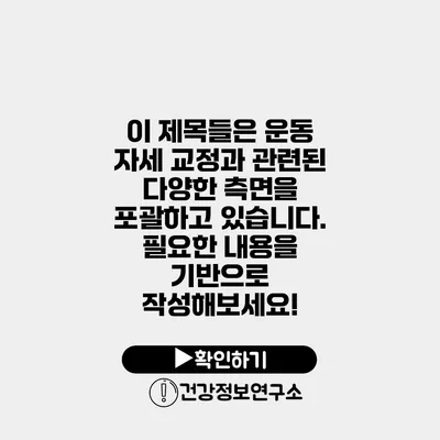 이 제목들은 운동 자세 교정과 관련된 다양한 측면을 포괄하고 있습니다. 필요한 내용을 기반으로 작성해보세요!