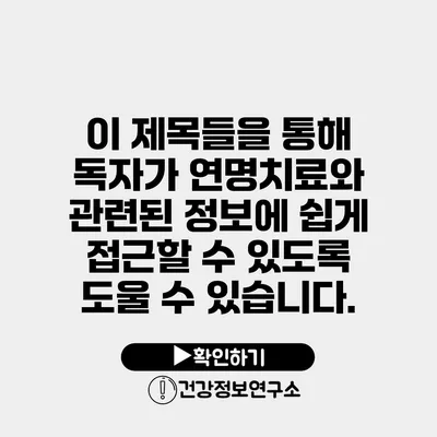 이 제목들을 통해 독자가 연명치료와 관련된 정보에 쉽게 접근할 수 있도록 도울 수 있습니다.