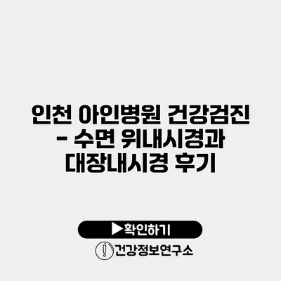 인천 아인병원 건강검진 - 수면 위내시경과 대장내시경 후기