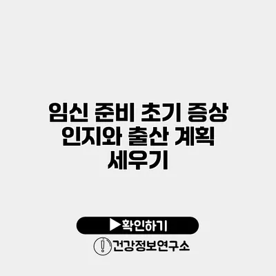 임신 준비 초기 증상 인지와 출산 계획 세우기