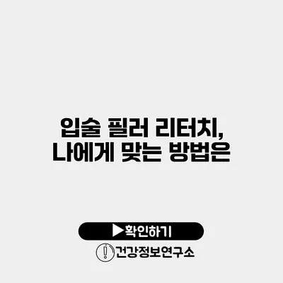 입술 필러 리터치, 나에게 맞는 방법은?