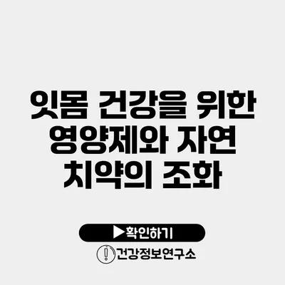 잇몸 건강을 위한 영양제와 자연 치약의 조화