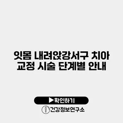 잇몸 내려앉강서구 치아 교정 시술 단계별 안내