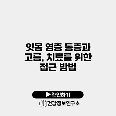 잇몸 염증 통증과 고름, 치료를 위한 접근 방법