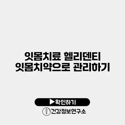 잇몸치료 헬리덴티 잇몸치약으로 관리하기