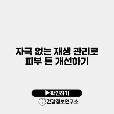 자극 없는 재생 관리로 피부 톤 개선하기