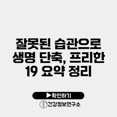 잘못된 습관으로 생명 단축, 프리한 19 요약 정리