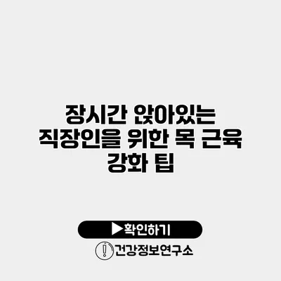 장시간 앉아있는 직장인을 위한 목 근육 강화 팁