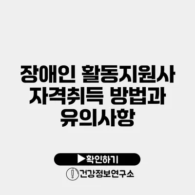 장애인 활동지원사 자격취득 방법과 유의사항