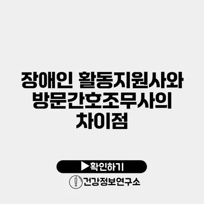 장애인 활동지원사와 방문간호조무사의 차이점