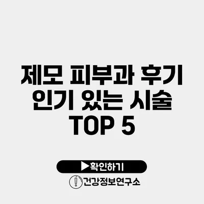 제모 피부과 후기 인기 있는 시술 TOP 5