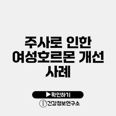 주사로 인한 여성호르몬 개선 사례