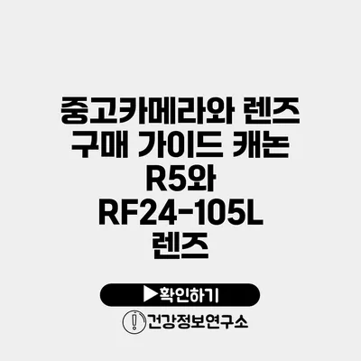 중고카메라와 렌즈 구매 가이드 캐논 R5와 RF24-105L 렌즈