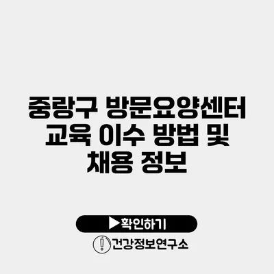 중랑구 방문요양센터 교육 이수 방법 및 채용 정보