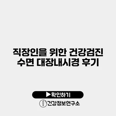 직장인을 위한 건강검진 수면 대장내시경 후기