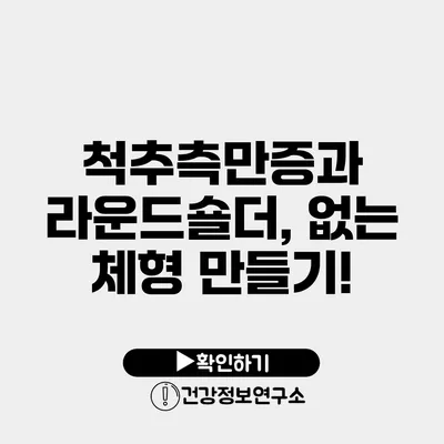 척추측만증과 라운드숄더, 없는 체형 만들기!