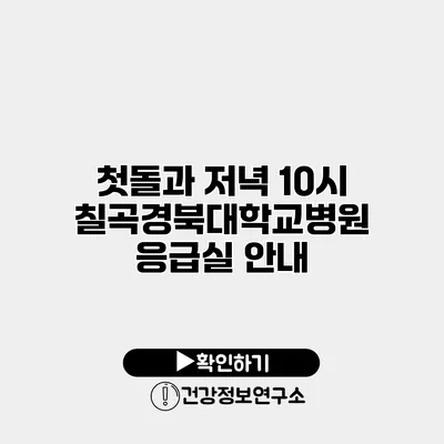 첫돌과 저녁 10시 칠곡경북대학교병원 응급실 안내
