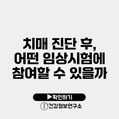 치매 진단 후, 어떤 임상시험에 참여할 수 있을까?