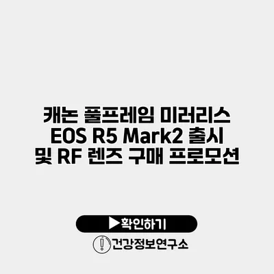 캐논 풀프레임 미러리스 EOS R5 Mark2 출시 및 RF 렌즈 구매 프로모션