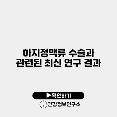 하지정맥류 수술과 관련된 최신 연구 결과