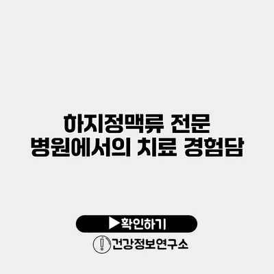 하지정맥류 전문 병원에서의 치료 경험담