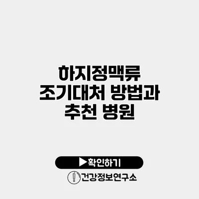하지정맥류 조기대처 방법과 추천 병원