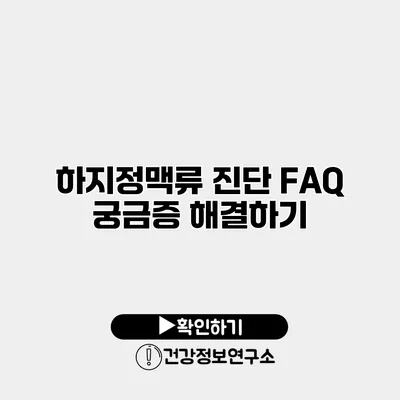 하지정맥류 진단 FAQ 궁금증 해결하기