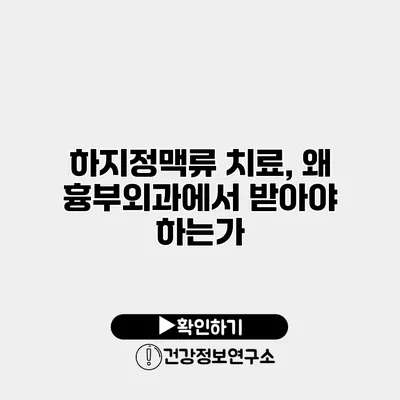 하지정맥류 치료, 왜 흉부외과에서 받아야 하는가?