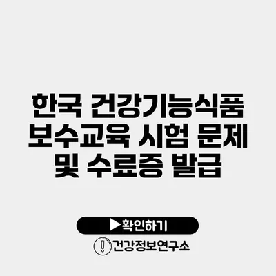 한국 건강기능식품 보수교육 시험 문제 및 수료증 발급