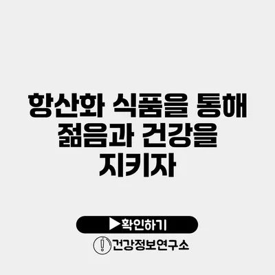 항산화 식품을 통해 젊음과 건강을 지키자