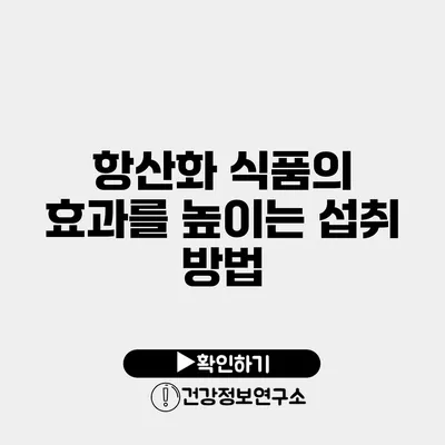 항산화 식품의 효과를 높이는 섭취 방법