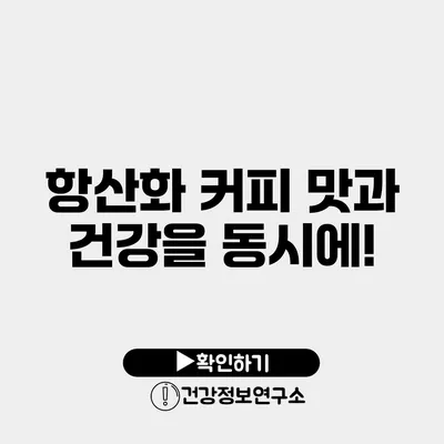 항산화 커피 맛과 건강을 동시에!