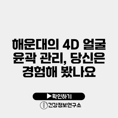 해운대의 4D 얼굴 윤곽 관리, 당신은 경험해 봤나요?